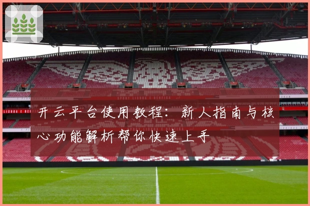 开云平台使用教程：新人指南与核心功能解析帮你快速上手