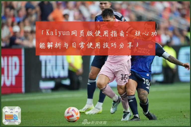 「Kaiyun网页版使用指南：核心功能解析与日常使用技巧分享」