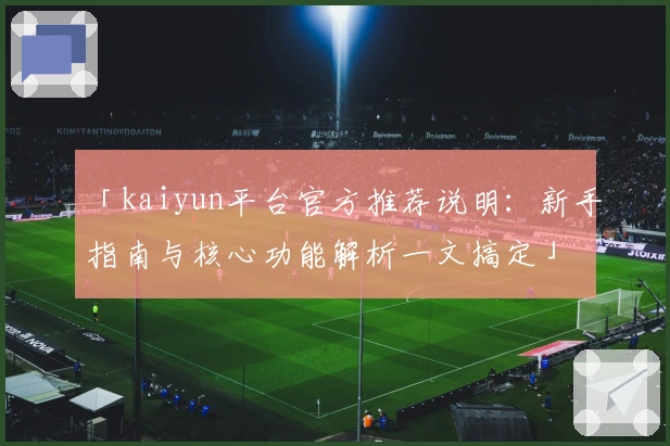 「kaiyun平台官方推荐说明：新手指南与核心功能解析一文搞定」