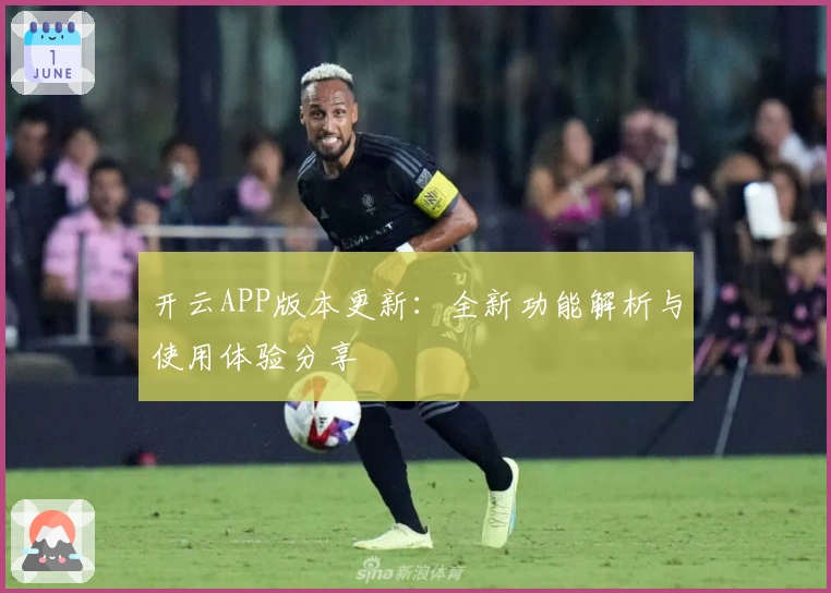 开云APP版本更新：全新功能解析与使用体验分享