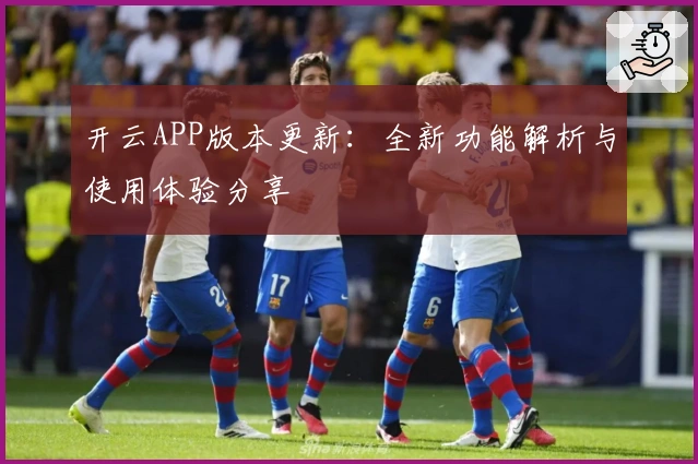 开云APP版本更新:全新功能解析与使用体验分享