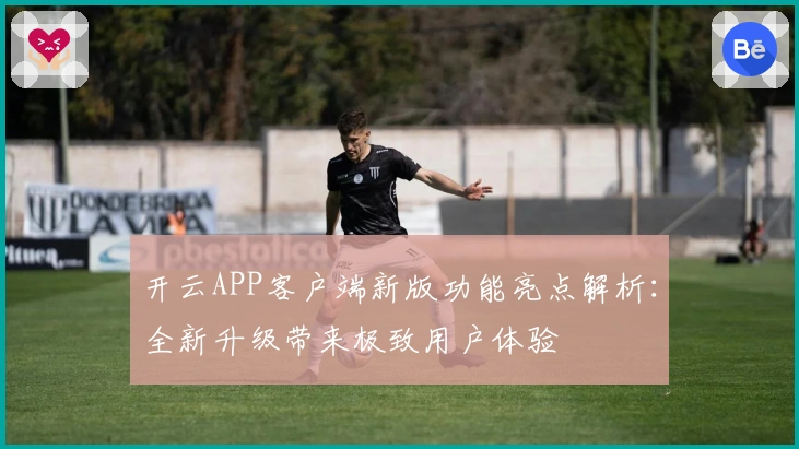 开云APP客户端新版功能亮点解析：全新升级带来极致用户体验