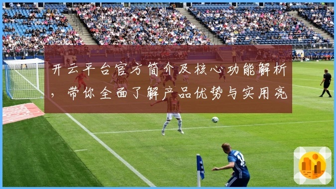 开云平台官方简介及核心功能解析，带你全面了解产品优势与实用亮点