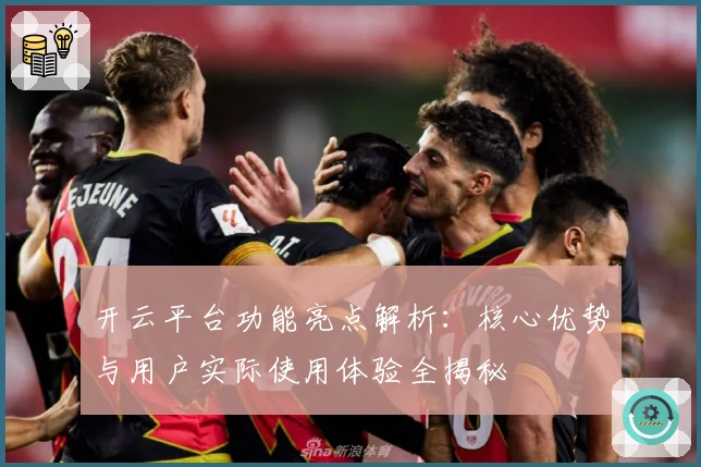 开云平台功能亮点解析:核心优势与用户实际使用体验全揭秘
