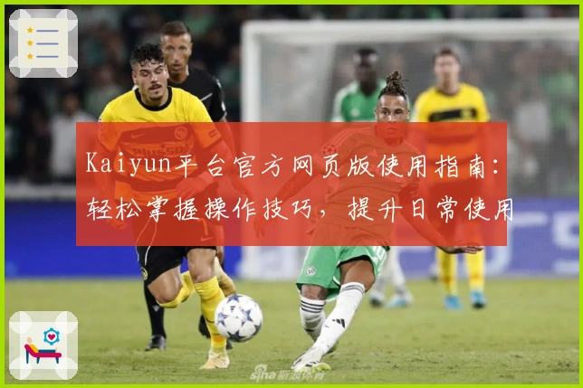 Kaiyun平台官方网页版使用指南：轻松掌握操作技巧，提升日常使用效率